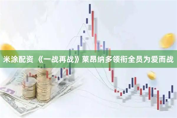 米涂配资 《一战再战》莱昂纳多领衔全员为爱而战