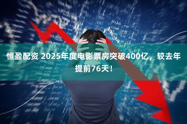 恒盈配资 2025年度电影票房突破400亿，较去年提前76天！