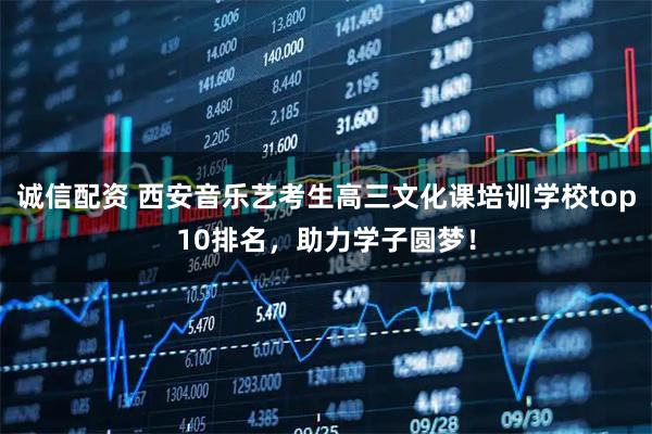诚信配资 西安音乐艺考生高三文化课培训学校top10排名，助力学子圆梦！