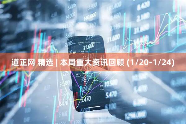 道正网 精选 | 本周重大资讯回顾 (1/20-1/24)