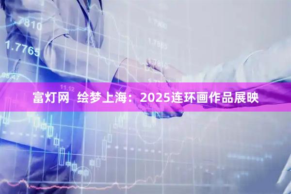 富灯网  绘梦上海：2025连环画作品展映