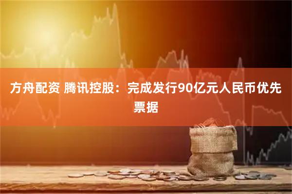 方舟配资 腾讯控股：完成发行90亿元人民币优先票据