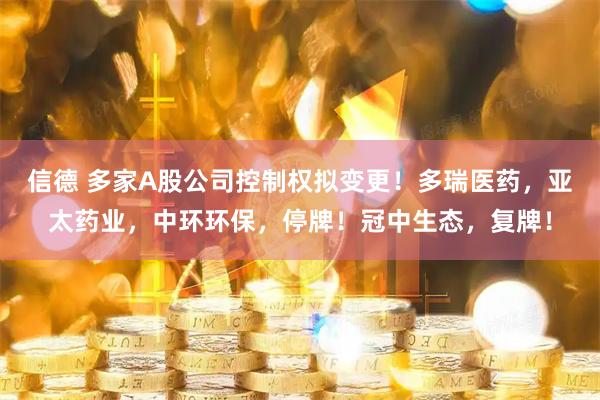 信德 多家A股公司控制权拟变更！多瑞医药，亚太药业，中环环保，停牌！冠中生态，复牌！