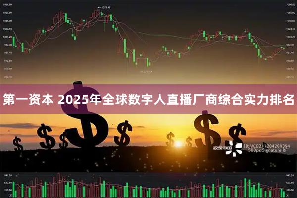 第一资本 2025年全球数字人直播厂商综合实力排名