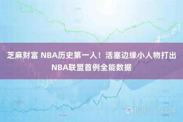 芝麻财富 NBA历史第一人！活塞边缘小人物打出NBA联盟首例全能数据