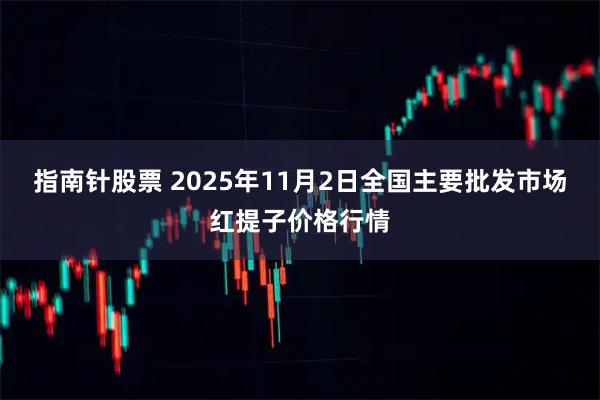 指南针股票 2025年11月2日全国主要批发市场红提子价格行情
