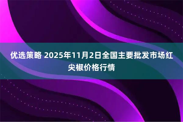 优选策略 2025年11月2日全国主要批发市场红尖椒价格行情