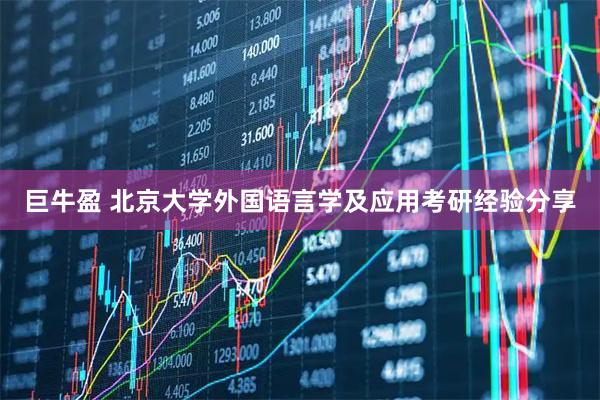 巨牛盈 北京大学外国语言学及应用考研经验分享