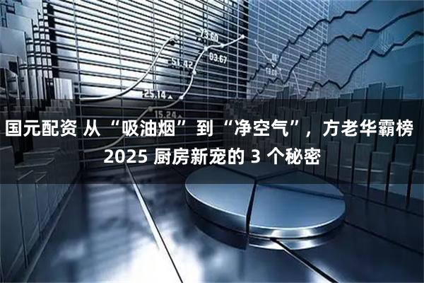 国元配资 从 “吸油烟” 到 “净空气”，方老华霸榜 2025 厨房新宠的 3 个秘密