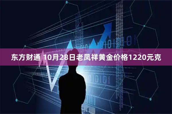 东方财通 10月28日老凤祥黄金价格1220元克