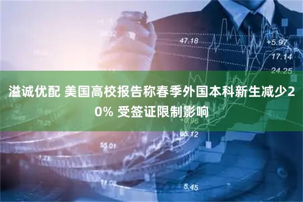 溢诚优配 美国高校报告称春季外国本科新生减少20% 受签证限制影响