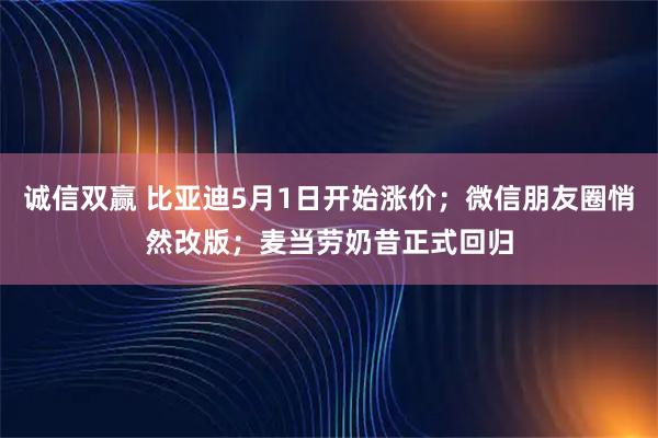 诚信双赢 比亚迪5月1日开始涨价；微信朋友圈悄然改版；麦当劳奶昔正式回归